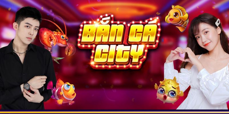 Cách chơi bắn cá city đơn giản dành cho bạn 