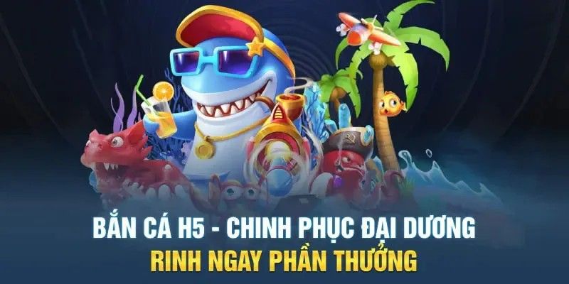 Kinh nghiệm hay săn thưởng tại bắn cá H5