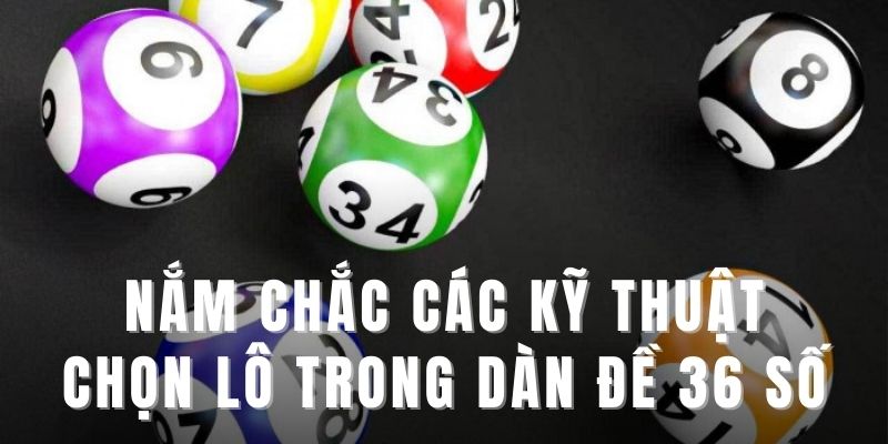 Nắm chắc các kỹ thuật chọn lô trong dàn đề 36 số