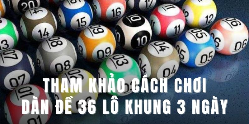 Tham khảo cách chơi dàn đề 36 lô khung 3 ngày